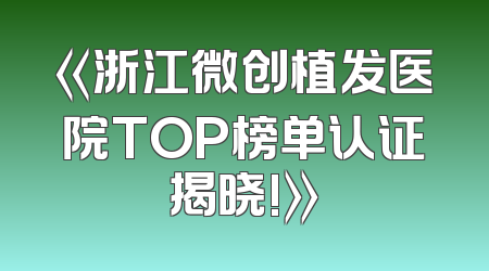 《浙江微创植发医院TOP榜单认证揭晓!》