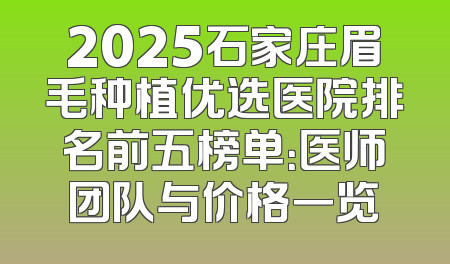 2025石家庄眉毛种植优选医院排名前五榜单：医师团队与价格一览