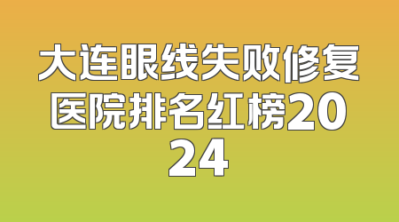 大连眼线失败修复医院排名红榜2024