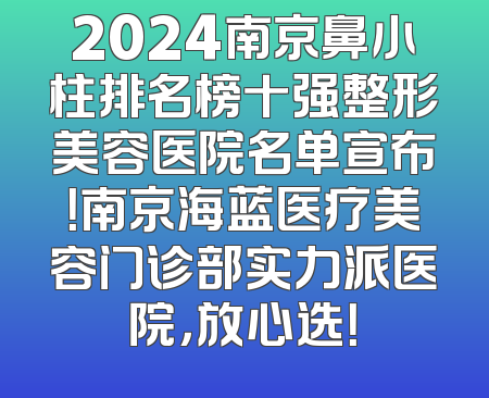 2024南京鼻小柱排名榜十强整形美容医院名单宣布！南京海蓝医疗美容门诊部实力派医院，放心选！