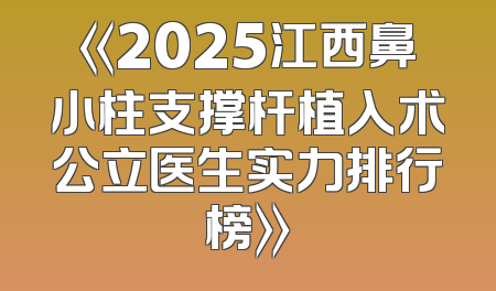 《2025江西鼻小柱支撑杆植入术公立医生实力排行榜》