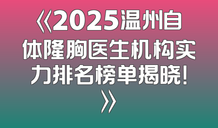 《2025温州自体隆胸医生机构实力排名榜单揭晓！》