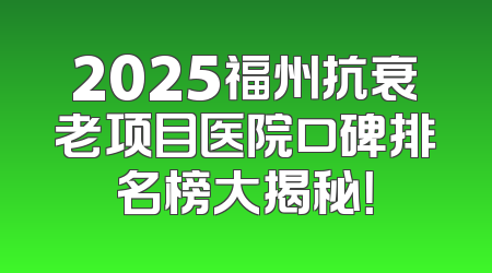 2025福州抗衰老项目医院口碑排名榜大揭秘！