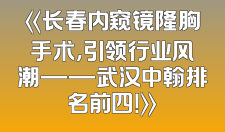 《长春内窥镜隆胸手术，引领行业风潮——武汉中翰排名前四！》