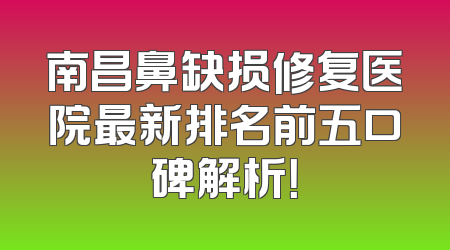 南昌鼻缺损修复医院最新排名前五口碑解析！
