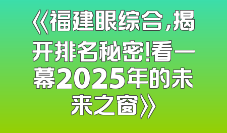 《福建眼综合，揭开排名秘密！看一幕2025年的未来之窗》