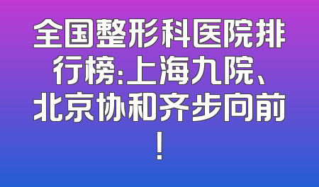 全国整形科医院排行榜：上海九院、北京协和齐步向前！