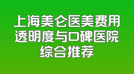 上海美仑医美费用透明度与口碑医院综合推荐