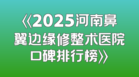 《2025河南鼻翼边缘修整术医院口碑排行榜》