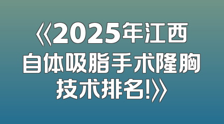《2025年江西自体吸脂手术隆胸技术排名！》