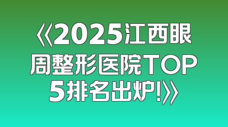 《2025江西眼周整形医院TOP5排名出炉！》