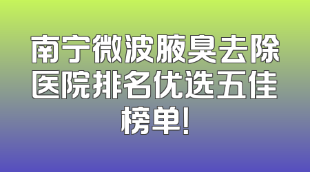 南宁微波腋臭去除医院排名优选五佳榜单！