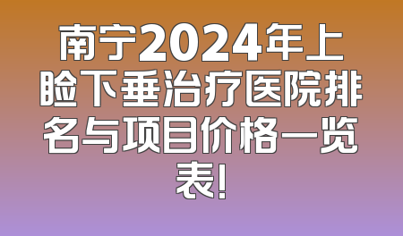 南宁2024年上睑下垂治疗医院排名与项目价格一览表!