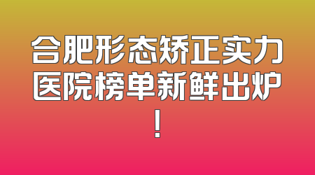 合肥形态矫正实力医院榜单新鲜出炉！