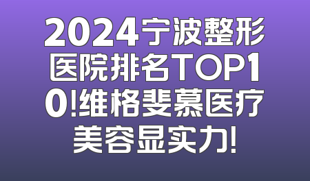 2024宁波整形医院排名TOP10！维格斐慕医疗美容显实力！