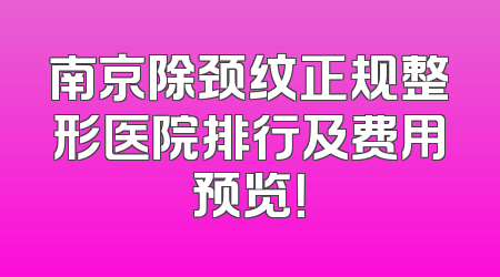 南京除颈纹正规整形医院排行及费用预览！