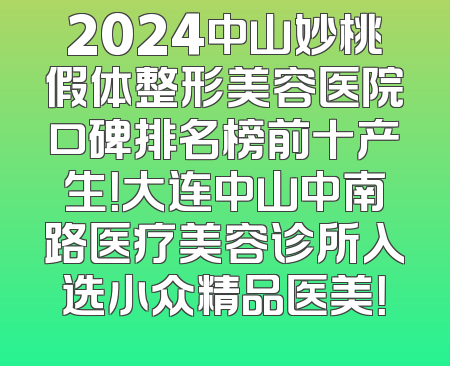 2024中山妙桃假体整形美容医院口碑排名榜前十产生！大连中山中南路医疗美容诊所入选小众精品医美！