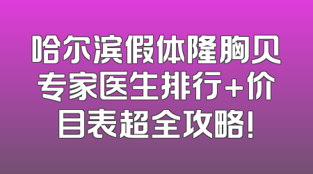 哈尔滨假体隆胸贝专家医生排行+价目表超全攻略!