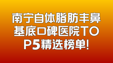 南宁自体脂肪丰鼻基底口碑医院TOP5精选榜单！