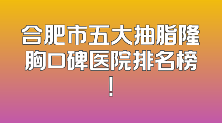 合肥市五大抽脂隆胸口碑医院排名榜！