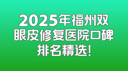 2025年福州双眼皮修复医院口碑排名精选！