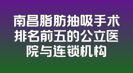 南昌脂肪抽吸手术排名前五的公立医院与连锁机构