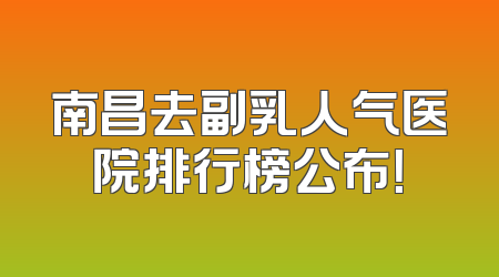 南昌去副乳人气医院排行榜公布！