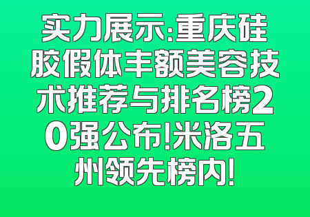 实力展示：重庆硅胶假体丰额美容技术推荐与排名榜20强公布！米洛五州领先榜内！