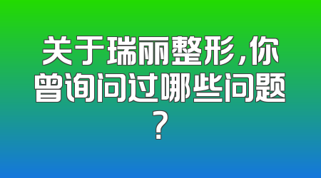 关于瑞丽整形，你曾询问过哪些问题？