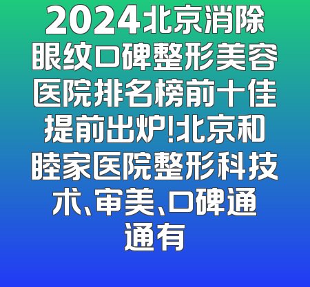 2024北京消除眼纹口碑整形美容医院排名榜前十佳提前出炉！北京和睦家医院整形科技术、审美、口碑通通有