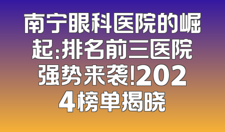 南宁眼科医院的崛起：排名前三医院强势来袭！2024榜单揭晓