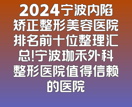2024宁波内陷矫正整形美容医院排名前十位整理汇总！宁波珈禾外科整形医院值得信赖的医院