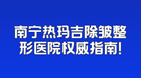 南宁热玛吉除皱整形医院权威指南！
