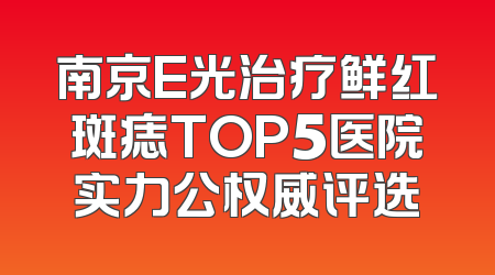 南京E光治疗鲜红斑痣TOP5医院实力公权威评选