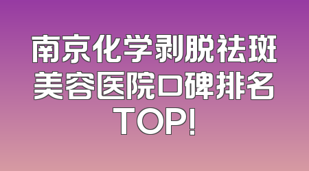 南京化学剥脱祛斑美容医院口碑排名TOP!