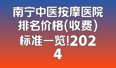 南宁中医按摩医院排名价格（收费）标准一览!2024