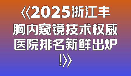 《2025浙江丰胸内窥镜技术权威医院排名新鲜出炉！》