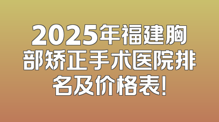 2025年福建胸部矫正手术医院排名及价格表！