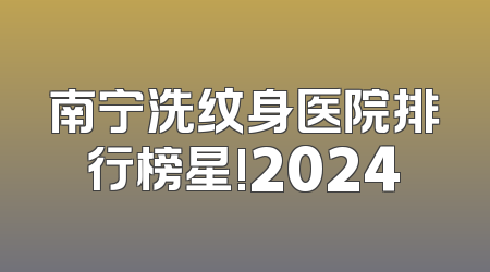 南宁洗纹身医院排行榜星!2024