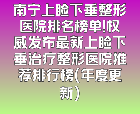 南宁上睑下垂整形医院排名榜单！权威发布最新上睑下垂治疗整形医院推荐排行榜（年度更新）