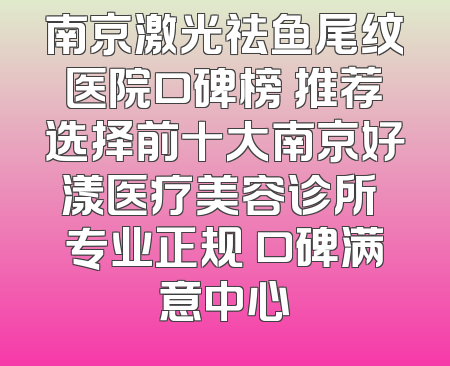 南京激光祛鱼尾纹医院口碑榜 推荐选择前十大南京好漾医疗美容诊所 专业正规 口碑满意中心