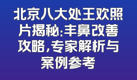 北京八大处王欢照片揭秘：丰鼻改善攻略，专家解析与案例参考