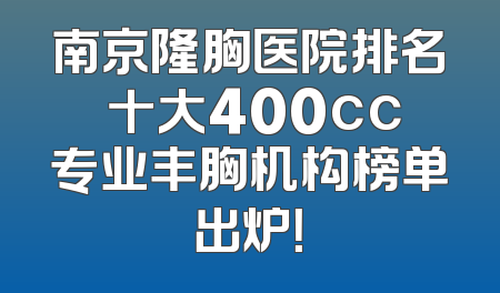 南京隆胸医院排名 十大400cc专业丰胸机构榜单出炉！
