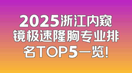 2025浙江内窥镜极速隆胸专业排名TOP5一览!