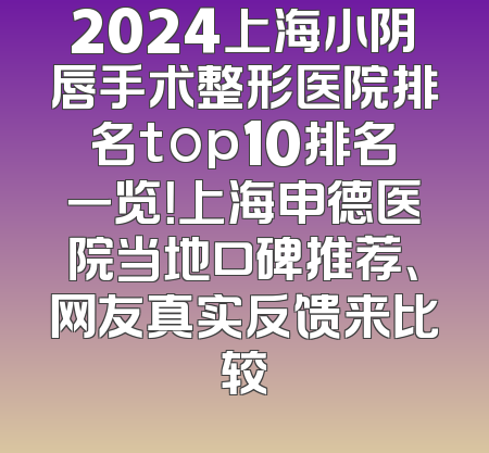 2024上海小阴唇手术整形医院排名top10排名一览！上海申德医院当地口碑推荐、网友真实反馈来比较