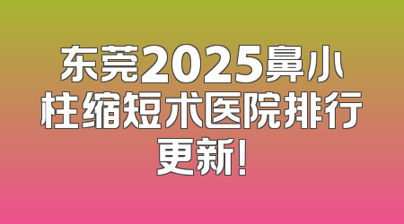 东莞2025鼻小柱缩短术医院排行更新！