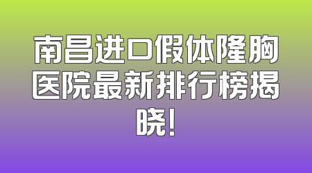 南昌进口假体隆胸医院最新排行榜揭晓！