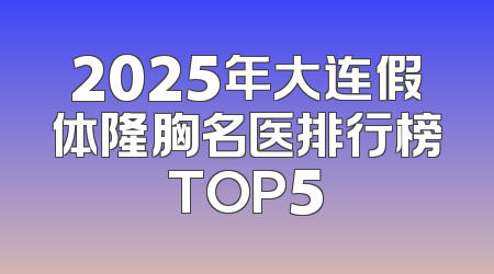 2025年大连假体隆胸名医排行榜TOP5