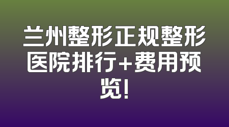 兰州整形正规整形医院排行+费用预览!