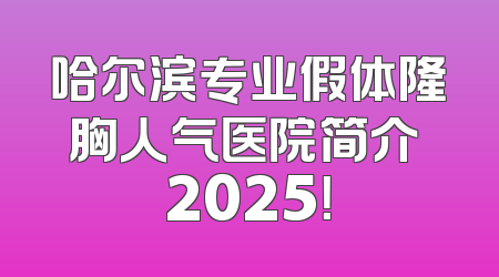 哈尔滨专业假体隆胸人气医院简介 2025！